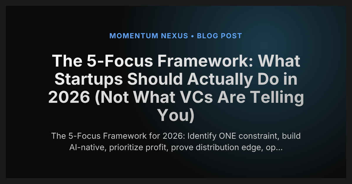 The 5-Focus Framework: What Startups Should Actually Do in 2026 (Not What VCs Are Telling You)