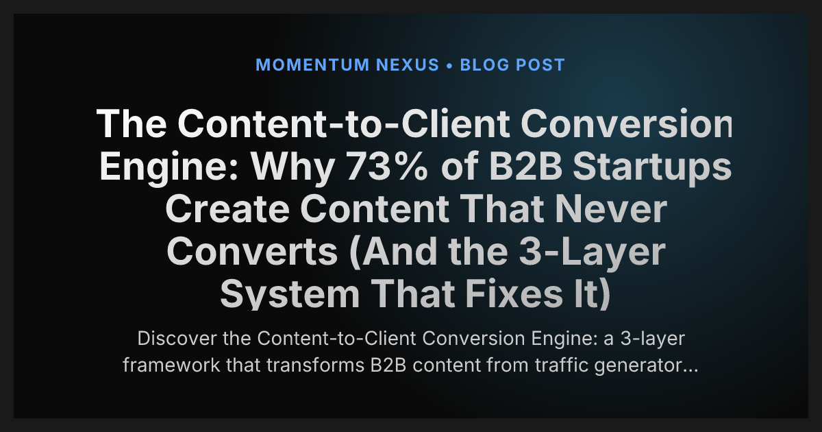 The Content-to-Client Conversion Engine: Why 73% of B2B Startups Create Content That Never Converts (And the 3-Layer System That Fixes It)