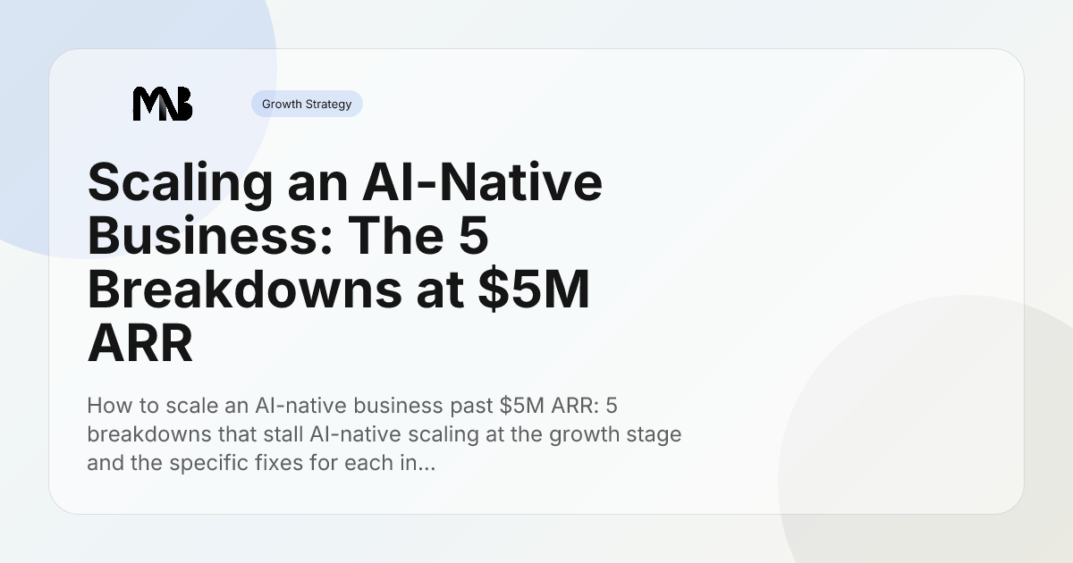 Scaling an AI-Native Business: The 5 Breakdowns at $5M ARR